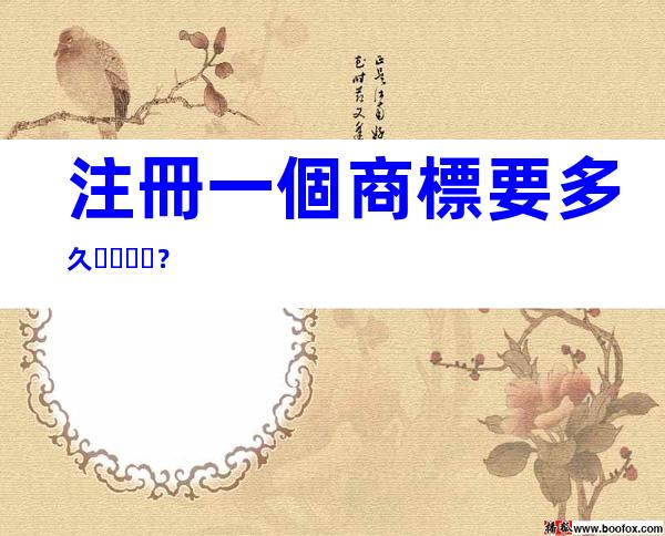 注冊一個商標要多久？